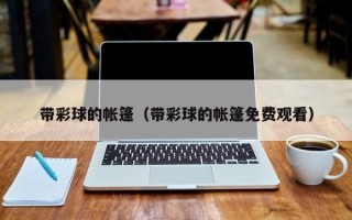 带彩球的帐篷（带彩球的帐篷免费观看）