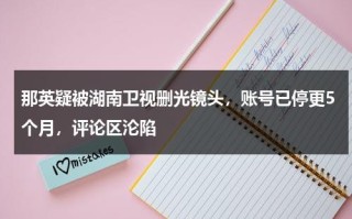 那英疑被湖南卫视删光镜头，账号已停更5个月，评论区沦陷