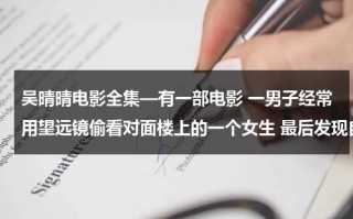 吴晴晴电影全集—有一部电影 一男子经常用望远镜偷看对面楼上的一个女生 最后发现自己看到的是女生的灵魂求电影名字（吴晴晴电影在线看）