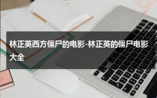 林正英西方僵尸的电影-林正英的僵尸电影大全（林正英演的僵尸电影有一部外国僵尸片）