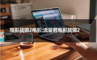 观影战狼2电影;流量君电影战狼2（看电影战狼二）