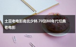 土豆老电影南北少林.70到80年代经典老电影