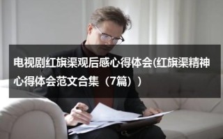 电视剧红旗渠观后感心得体会(红旗渠精神心得体会范文合集（7篇）)