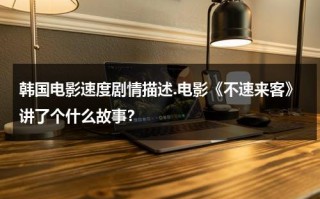 韩国电影速度剧情描述.电影《不速来客》讲了个什么故事？（不速来客剧情介绍）