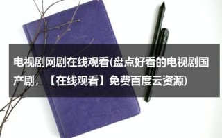 电视剧网剧在线观看(盘点好看的电视剧国产剧，【在线观看】免费百度云资源)