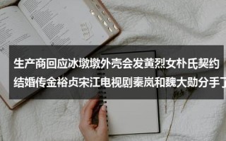 生产商回应冰墩墩外壳会发黄烈女朴氏契约结婚传金裕贞宋江电视剧秦岚和魏大勋分手了吗（冰墩墩价格最高时多少元）