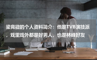 梁竞徽的个人资料简介：他是TVB演技派，戏里戏外都是好男人，也是林峰好友