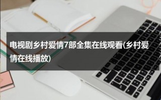 电视剧乡村爱情7部全集在线观看(乡村爱情在线播放)（乡村爱情7部电视剧免费观看）