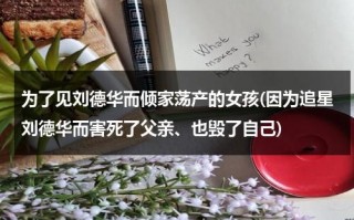 为了见刘德华而倾家荡产的女孩(因为追星刘德华而害死了父亲、也毁了自己)（为了刘德华放弃港姐）