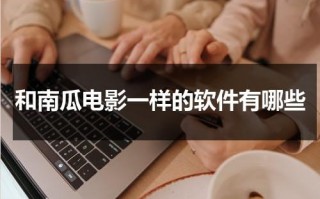 和南瓜电影一样的软件有哪些（与南瓜电影相同的播放软件下载）