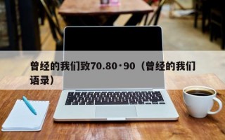 曾经的我们致70.80·90（曾经的我们语录）