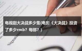 电视剧大决战多少集(电影《大决战》投资了多少rmb？每部？)（大决战电视剧拍得如何?）