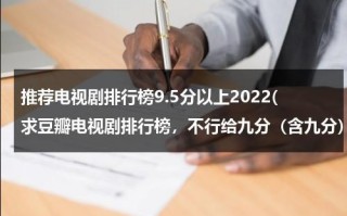 推荐电视剧排行榜9.5分以上2022(求豆瓣电视剧排行榜，不行给九分（含九分）以上的也可以)（豆瓣9分以上的电视剧排行榜）