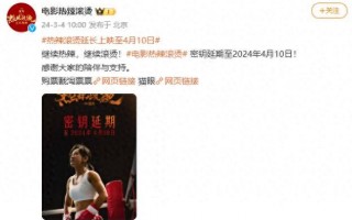 上映24天票房破34亿！《热辣滚烫》宣布：延期（热辣滚烫是什么歌词的歌）