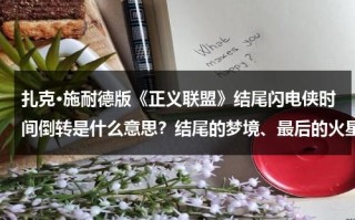 扎克·施耐德版《正义联盟》结尾闪电侠时间倒转是什么意思？结尾的梦境、最后的火星猎人是什么意思？