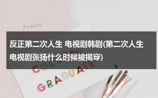 反正第二次人生 电视剧韩剧(第二次人生电视剧张扬什么时候被揭穿)（第二次人生张扬第几集坐牢）