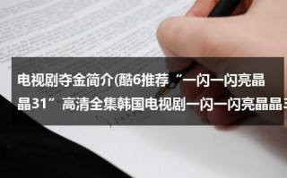 电视剧夺金简介(酷6推荐“一闪一闪亮晶晶31”高清全集韩国电视剧一闪一闪亮晶晶31集土豆优酷)（一闪一闪亮晶晶韩剧大结局）