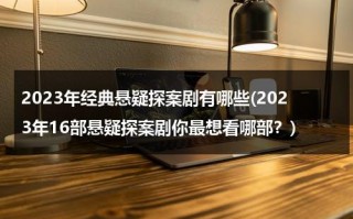 2023年经典悬疑探案剧有哪些(2023年16部悬疑探案剧你最想看哪部？)（2021悬疑片电视剧）