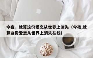 今夜，就算这份爱恋从世界上消失（今夜,就算这份爱恋从世界上消失在线）