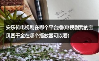 安乐传电视剧在哪个平台播(电视剧我的宝贝四千金在哪个播放器可以看)（安乐传定档时间）