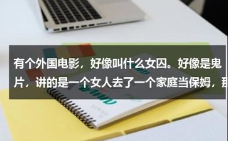 有个外国电影，好像叫什么女囚。好像是鬼片，讲的是一个女人去了一个家庭当保姆，那个家二十年前死过一个