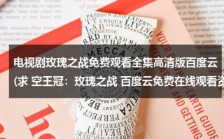 电视剧玫瑰之战免费观看全集高清版百度云(求 空王冠：玫瑰之战 百度云免费在线观看资源)