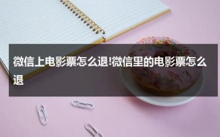 微信上电影票怎么退!微信里的电影票怎么退