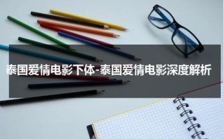 泰国爱情电影下体-泰国爱情电影深度解析