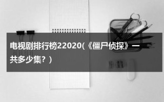 电视剧排行榜22020(《僵尸侦探》一共多少集？)（播放电视剧僵尸侦探）