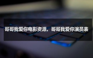 哥哥我爱你电影资源。哥哥我爱你演员表