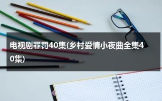 电视剧罪罚40集(乡村爱情小夜曲全集40集)