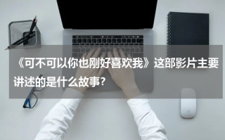 《可不可以你也刚好喜欢我》这部影片主要讲述的是什么故事？