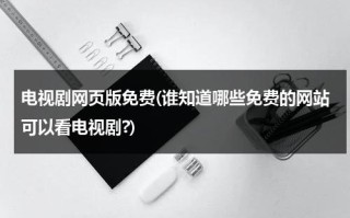 电视剧网页版免费(谁知道哪些免费的网站可以看电视剧?)