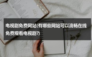 电视剧免费网站(有哪些网站可以流畅在线免费观看电视剧?)（免费观看电视剧的网站有哪些 网站）