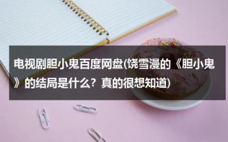 电视剧胆小鬼百度网盘(饶雪漫的《胆小鬼》的结局是什么？真的很想知道)