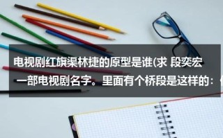 电视剧红旗渠林捷的原型是谁(求 段奕宏 一部电视剧名字。里面有个桥段是这样的：他赚钱买了一台雅马哈摩托，后来又赚钱买了台奥迪A)