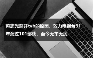 蒋志光离开tvb的原因，效力电视台31年演过101部戏，至今无车无房