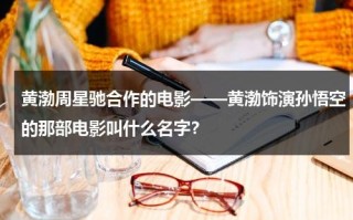 黄渤周星驰合作的电影——黄渤饰演孙悟空的那部电影叫什么名字？