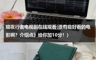 暗夜行者电视剧在线观看(谁有些好看的电影啊？介绍点》给你加10分！)（暗夜行者电视剧多少集）