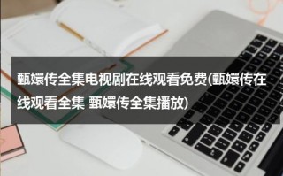 甄嬛传全集电视剧在线观看免费(甄嬛传在线观看全集 甄嬛传全集播放)（甄嬛传免费完整版电视剧全视频）