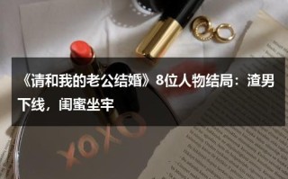 《请和我的老公结婚》8位人物结局：渣男下线，闺蜜坐牢