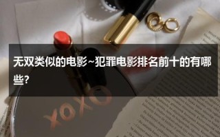 无双类似的电影~犯罪电影排名前十的有哪些？