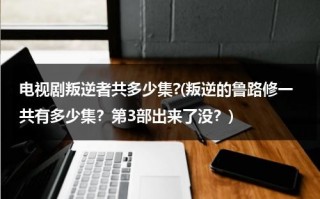 电视剧叛逆者共多少集?(叛逆的鲁路修一共有多少集？第3部出来了没？)（叛逆的鲁路修第一季12集）