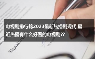 电视剧排行榜2023最新热播剧现代 最近热播有什么好看的电视剧??（最新热播电视剧前十名现代）