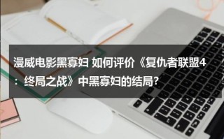 漫威电影黑寡妇 如何评价《复仇者联盟4：终局之战》中黑寡妇的结局？（复仇者联盟4黑寡妇最后复活了吗）