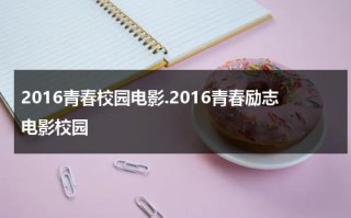 2016青春校园电影.2016青春励志电影校园