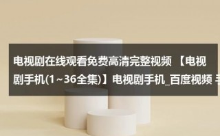 电视剧在线观看免费高清完整视频 【电视剧手机(1~36全集)】电视剧手机_百度视频 手机电视剧下载 手机电影QVOD在线观看地址是多少？（电视剧 手机 在线播放）