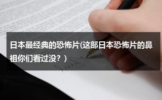 日本最经典的恐怖片(这部日本恐怖片的鼻祖你们看过没？)（日本最经典的恐怖片排行榜前十名）