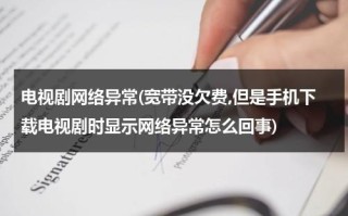 电视剧网络异常(宽带没欠费,但是手机下载电视剧时显示网络异常怎么回事)