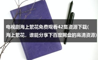 电视剧海上繁花免费观看42集资源下载(海上繁花，谁能分享下百度网盘的高清资源)